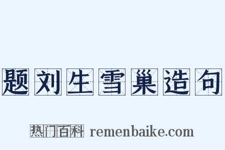 题刘生雪巢造句是什么意思的图片